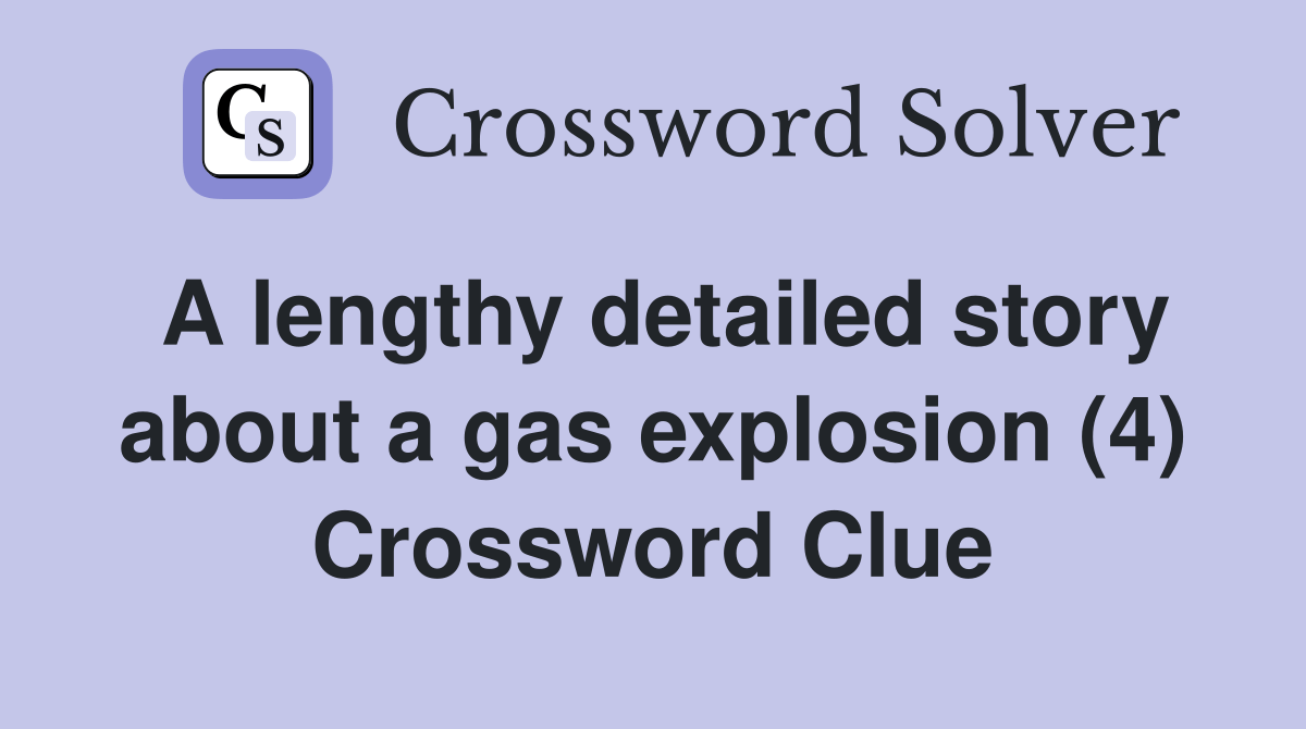 A lengthy detailed story about a gas explosion (4) Crossword Clue